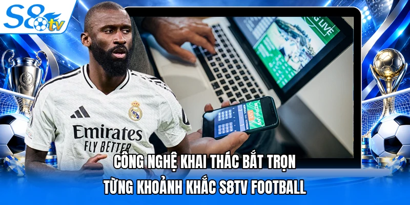 Công nghệ khai thác bắt trọn từng khoảnh khắc S8TV Football 