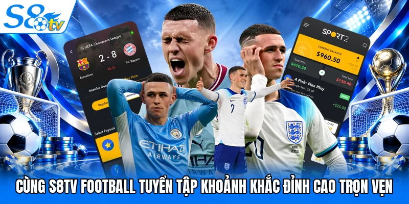 Cùng S8TV Football tuyển tập khoảnh khắc đỉnh cao trọn vẹn