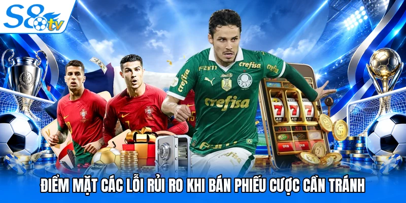 Điểm mặt các lỗi rủi ro khi bán phiếu cược cần tránh