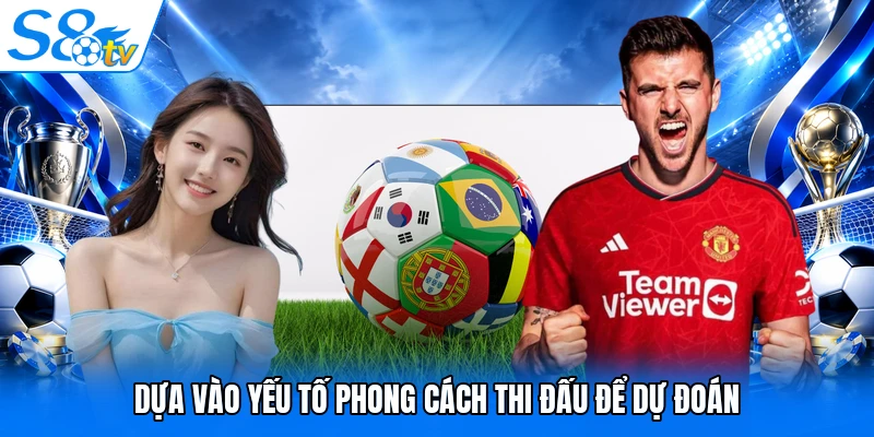 Dựa vào yếu tố phong cách thi đấu để dự đoán