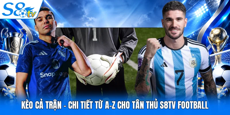 Kèo Cả Trận - Chi Tiết Từ A-Z Cho Tân Thủ S8TV Football