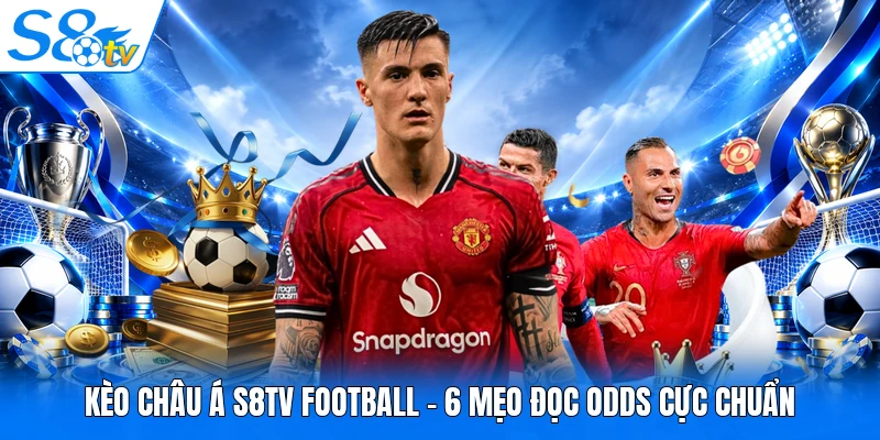 Kèo Châu Á S8TV Football - 6 Mẹo Đọc Odds Cực Chuẩn