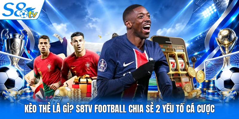 Kèo Thẻ Là Gì? S8TV Football Chia Sẻ 2 Yếu Tố Cá Cược
