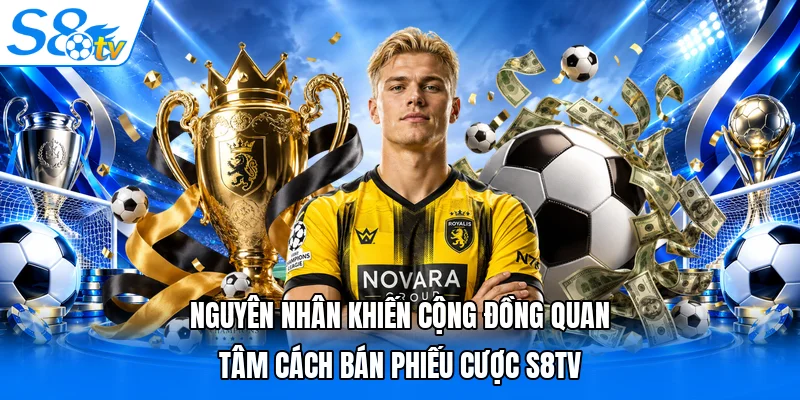 Nguyên nhân khiến cộng đồng quan tâm cách bán phiếu cược S8TV