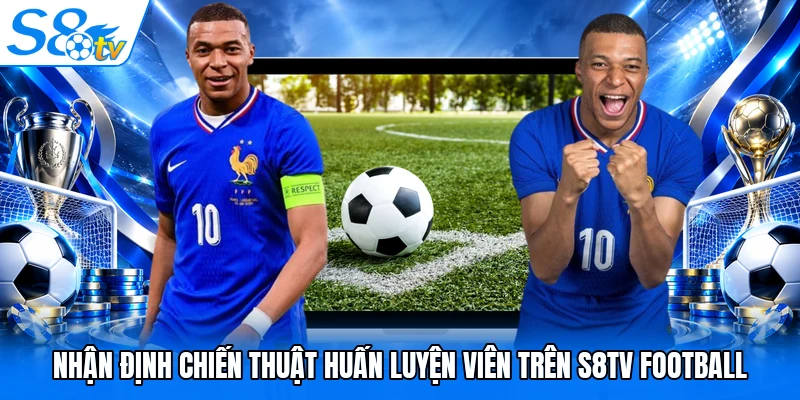 Nhận định chiến thuật huấn luyện viên trên S8TV Football