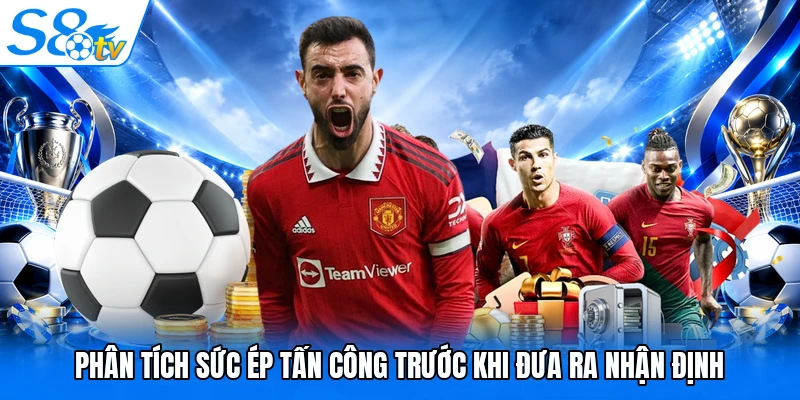 Phân tích sức ép tấn công trước khi đưa ra nhận định