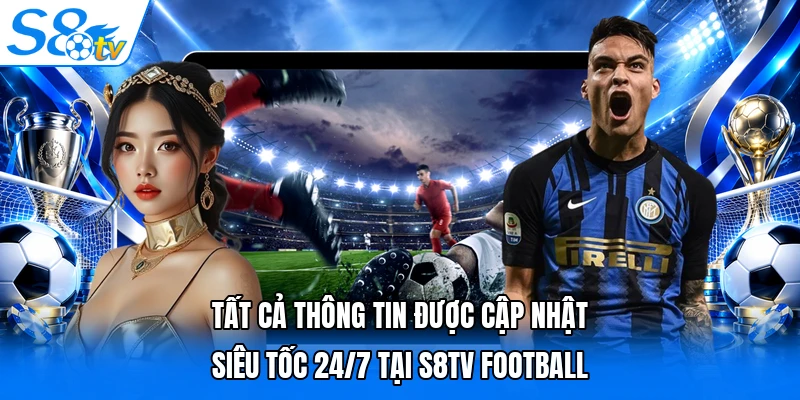Tất cả thông tin được cập nhật siêu tốc 24/7 tại S8TV Football