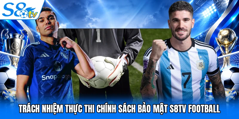 Trách nhiệm thực thi chính sách bảo mật S8TV Football