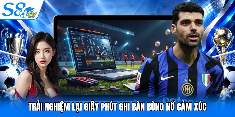 Trải nghiệm lại giây phút ghi bàn bùng nổ cảm xúc